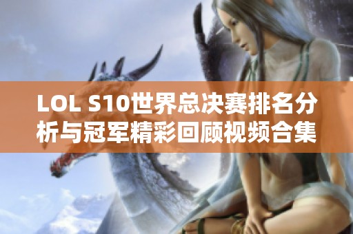 LOL S10世界总决赛排名分析与冠军精彩回顾视频合集