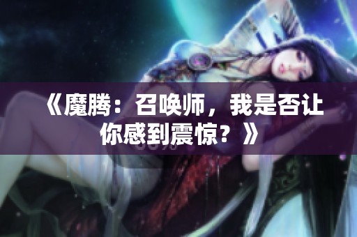 《魔腾：召唤师，我是否让你感到震惊？》