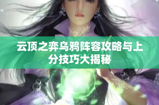 云顶之弈乌鸦阵容攻略与上分技巧大揭秘