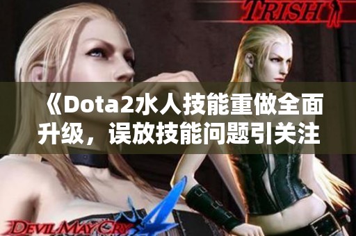 《Dota2水人技能重做全面升级，误放技能问题引关注》