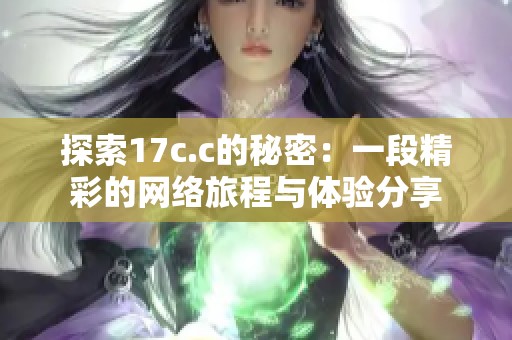 探索17c.c的秘密：一段精彩的网络旅程与体验分享