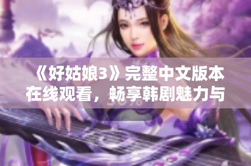 《好姑娘3》完整中文版本在线观看，畅享韩剧魅力与感动