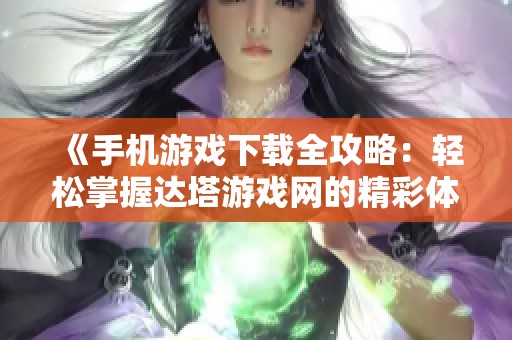 《手机游戏下载全攻略：轻松掌握达塔游戏网的精彩体验》