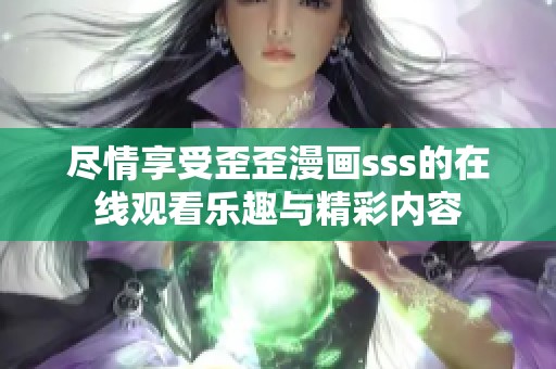 尽情享受歪歪漫画sss的在线观看乐趣与精彩内容