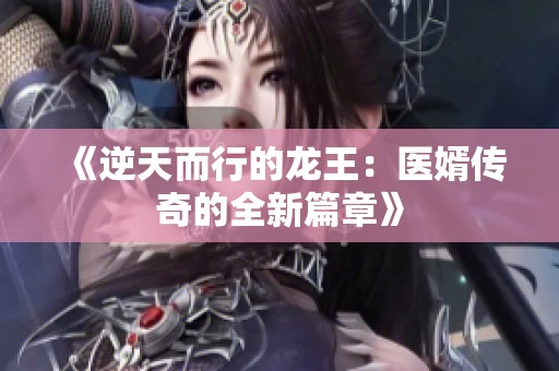 《逆天而行的龙王：医婿传奇的全新篇章》