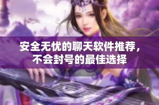 安全无忧的聊天软件推荐，不会封号的最佳选择