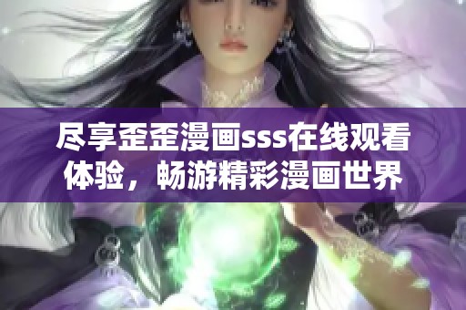 尽享歪歪漫画sss在线观看体验，畅游精彩漫画世界