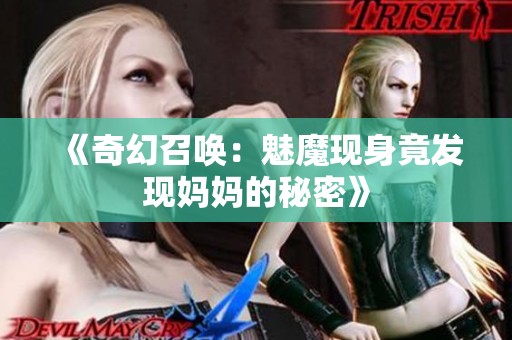 《奇幻召唤：魅魔现身竟发现妈妈的秘密》