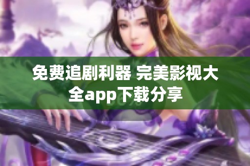 免费追剧利器 完美影视大全app下载分享