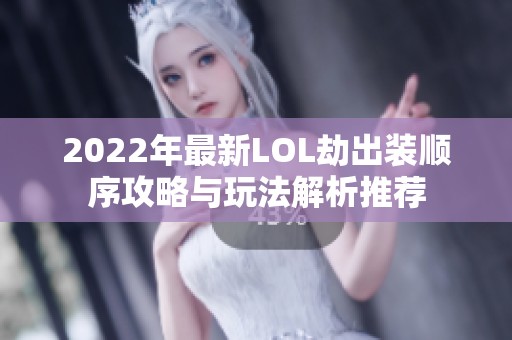 2022年最新LOL劫出装顺序攻略与玩法解析推荐