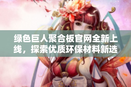 绿色巨人聚合板官网全新上线，探索优质环保材料新选择