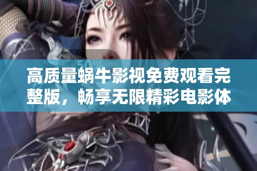 高质量蜗牛影视免费观看完整版，畅享无限精彩电影体验