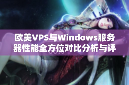 欧美VPS与Windows服务器性能全方位对比分析与评测