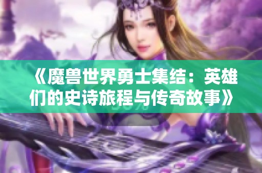 《魔兽世界勇士集结：英雄们的史诗旅程与传奇故事》