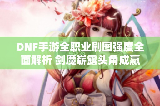 DNF手游全职业刷图强度全面解析 剑魔崭露头角成赢家