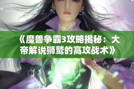 《魔兽争霸3攻略揭秘：大帝解说狮鹫的高攻战术》