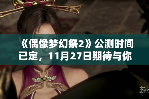 《偶像梦幻祭2》公测时间已定，11月27日期待与你相聚