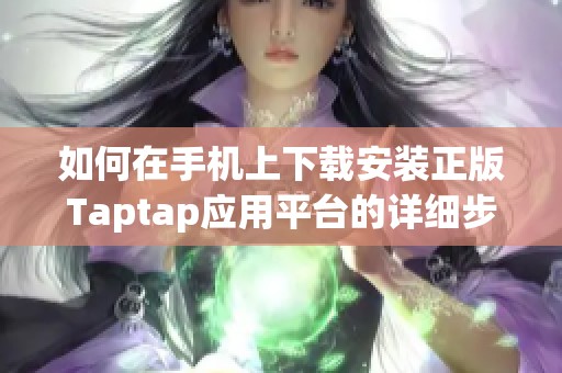 如何在手机上下载安装正版Taptap应用平台的详细步骤指南