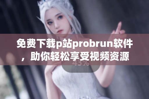 免费下载p站probrun软件，助你轻松享受视频资源