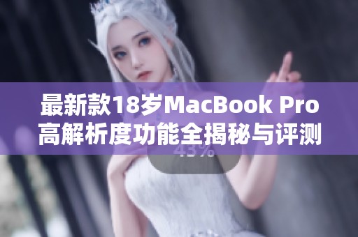 最新款18岁MacBook Pro高解析度功能全揭秘与评测