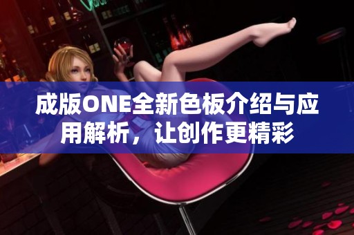 成版ONE全新色板介绍与应用解析，让创作更精彩