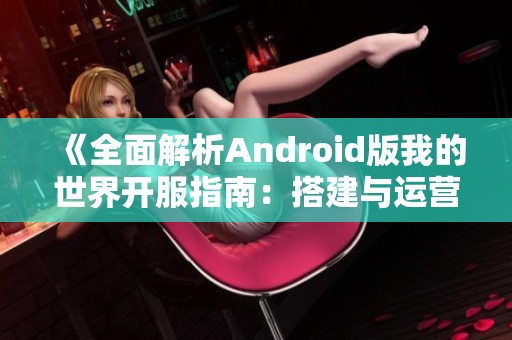 《全面解析Android版我的世界开服指南：搭建与运营全攻略》