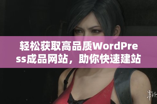 轻松获取高品质WordPress成品网站，助你快速建站成功