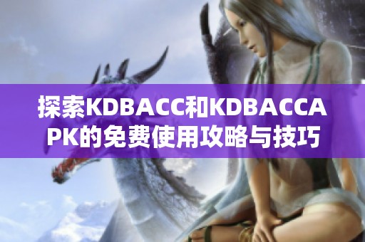 探索KDBACC和KDBACCAPK的免费使用攻略与技巧分享