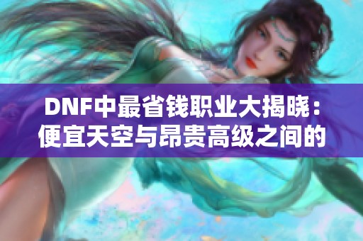 DNF中最省钱职业大揭晓：便宜天空与昂贵高级之间的千万差异