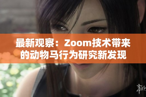 最新观察：Zoom技术带来的动物马行为研究新发现