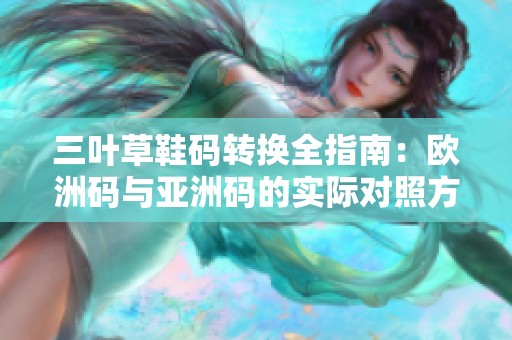 三叶草鞋码转换全指南：欧洲码与亚洲码的实际对照方法