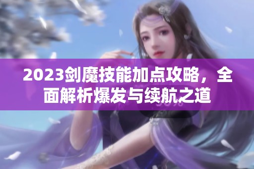 2023剑魔技能加点攻略，全面解析爆发与续航之道