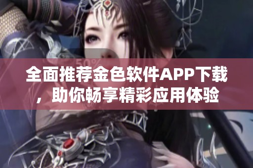 全面推荐金色软件APP下载，助你畅享精彩应用体验