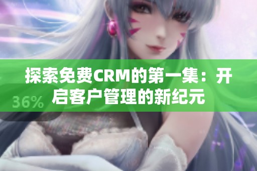 探索免费CRM的第一集：开启客户管理的新纪元