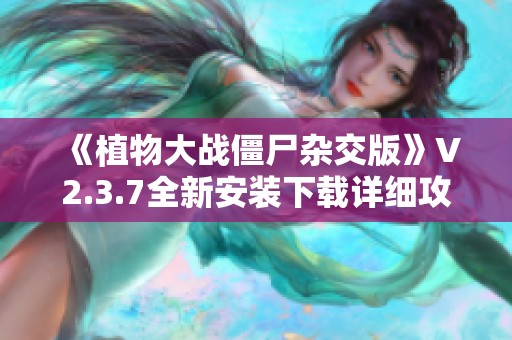 《植物大战僵尸杂交版》V2.3.7全新安装下载详细攻略与支持指南