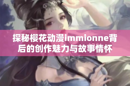 探秘樱花动漫immionne背后的创作魅力与故事情怀