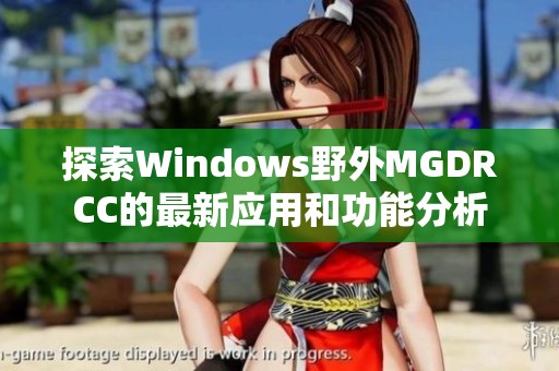 探索Windows野外MGDRCC的最新应用和功能分析