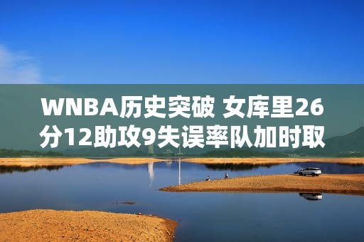 WNBA历史突破 女库里26分12助攻9失误率队加时取胜