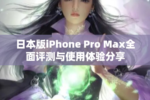 日本版iPhone Pro Max全面评测与使用体验分享