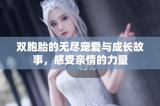 双胞胎的无尽宠爱与成长故事，感受亲情的力量