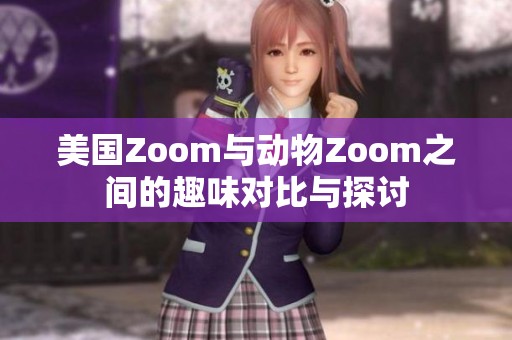 美国Zoom与动物Zoom之间的趣味对比与探讨