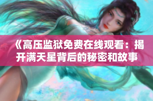 《高压监狱免费在线观看：揭开满天星背后的秘密和故事》