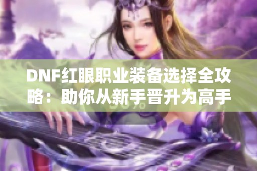 DNF红眼职业装备选择全攻略：助你从新手晋升为高手的进阶之路