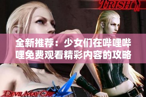 全新推荐：少女们在哔哩哔哩免费观看精彩内容的攻略