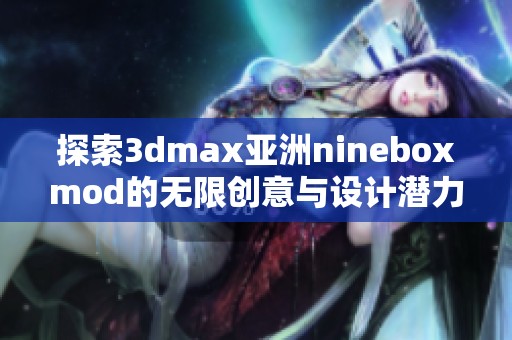 探索3dmax亚洲nineboxmod的无限创意与设计潜力