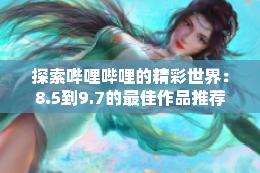 探索哔哩哔哩的精彩世界：8.5到9.7的最佳作品推荐