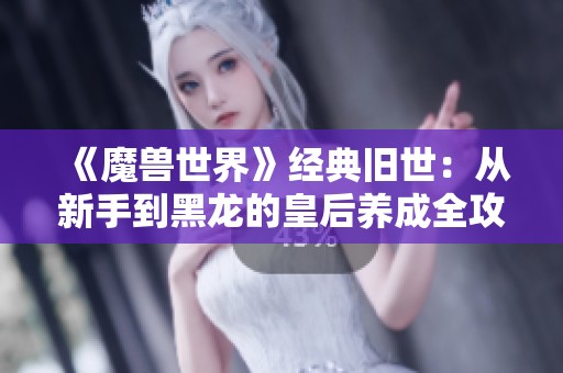 《魔兽世界》经典旧世：从新手到黑龙的皇后养成全攻略