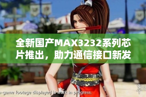 全新国产MAX3232系列芯片推出，助力通信接口新发展