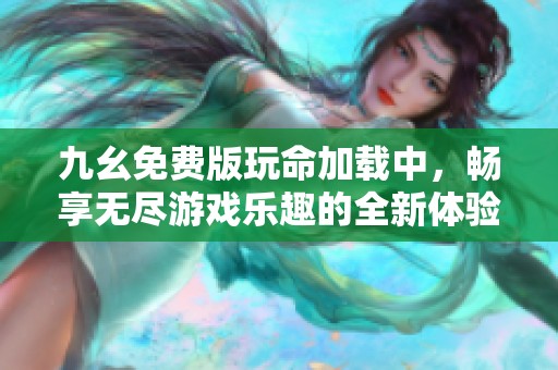 九幺免费版玩命加载中，畅享无尽游戏乐趣的全新体验