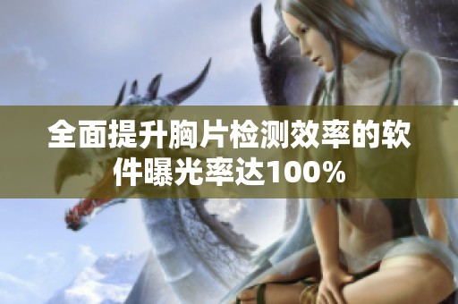 全面提升胸片检测效率的软件曝光率达100%